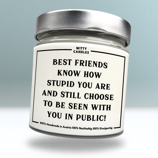 "Best friends know how stupid you are and still choose to be seen with you in public."