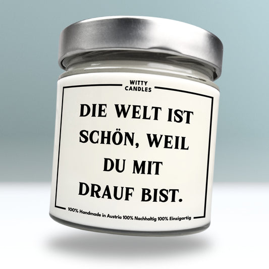 "Die Welt ist schön, weil du mit drauf bist."