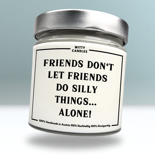 "Friends don't let friends do silly things… alone!"