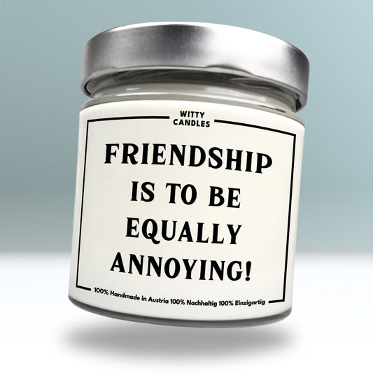 "Friendship is to be equally annoying!"