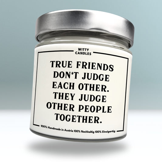 "True friends don't judge each other. They judge other people together."