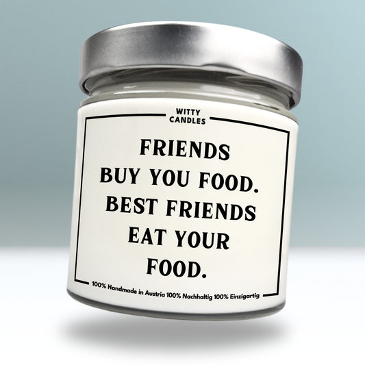 "Friends buy you food. Best friends eat your food."