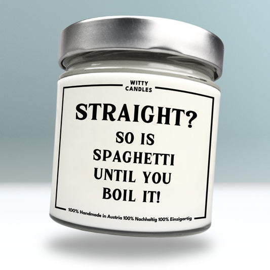 "Straight? So is spaghetti until you boil it."