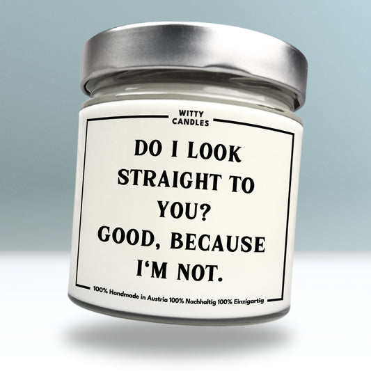 "Do I look straight to you? Good, because I'm not."