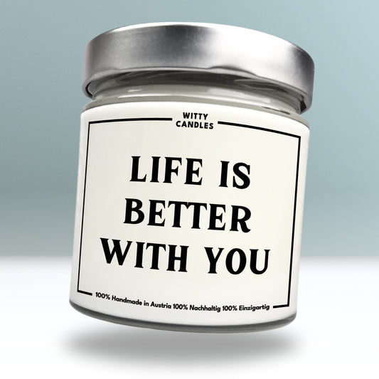 "Life is better with you."